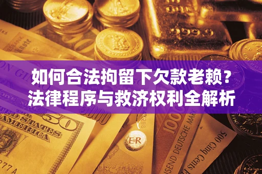 北京如何合法拘留下欠款老赖？法律程序与救济权利全解析