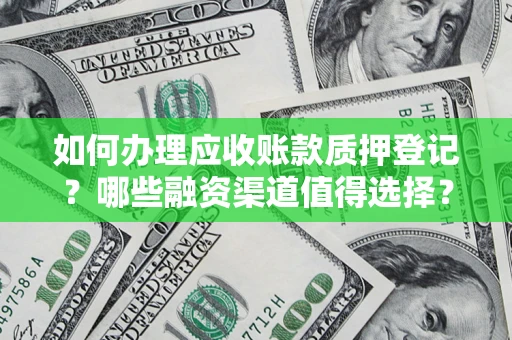 北京如何办理应收账款质押登记？哪些融资渠道值得选择？