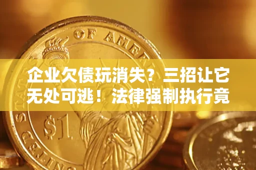 北京企业欠债玩消失？三招让它无处可逃！法律强制执行竟比讨债公司还狠？