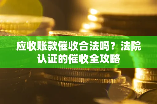 北京应收账款催收合法吗？法院认证的催收全攻略