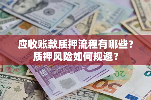 北京应收账款质押流程有哪些？质押风险如何规避？