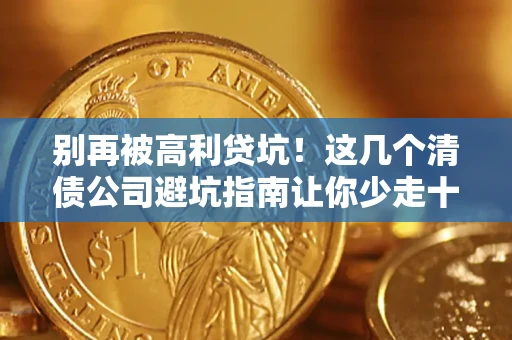 北京别再被高利贷坑！这几个清债公司避坑指南让你少走十年弯路