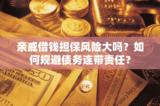 北京亲戚借钱担保风险大吗？如何规避债务连带责任？