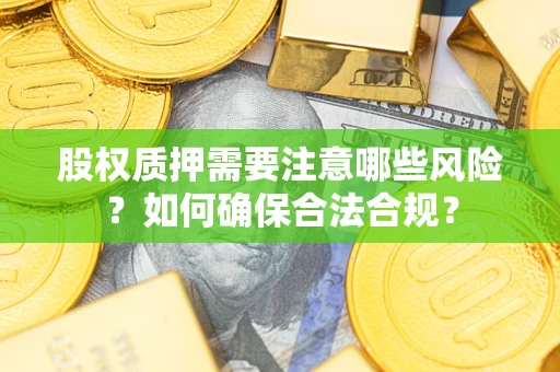 北京股权质押需要注意哪些风险？如何确保合法合规？