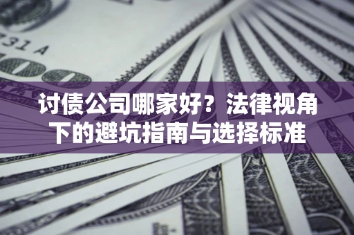 北京讨债公司哪家好？法律视角下的避坑指南与选择标准