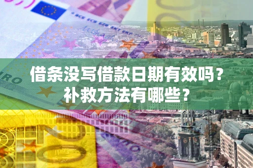 北京借条没写借款日期有效吗?补救方法有哪些? 北京借条没写借款日期有效吗?补救方法有哪些?