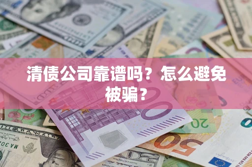北京清债公司靠谱吗？怎么避免被骗？