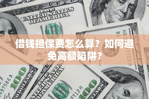 北京借钱担保费怎么算？如何避免高额陷阱？