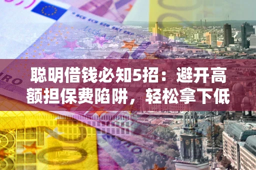 北京聪明借钱必知5招：避开高额担保费陷阱，轻松拿下低息贷款