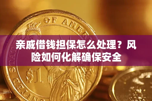 北京亲戚借钱担保怎么处理？风险如何化解确保安全