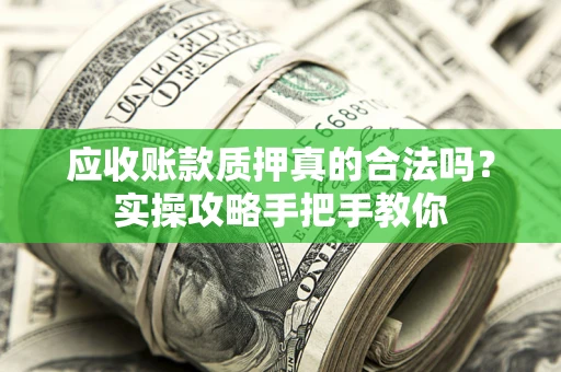 北京应收账款质押真的合法吗？实操攻略手把手教你