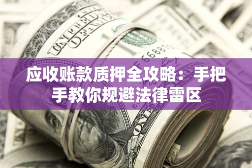 北京应收账款质押全攻略：手把手教你规避法律雷区
