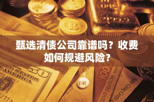 北京甄选清债公司靠谱吗？收费如何规避风险？