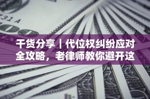 北京干货分享｜代位权纠纷应对全攻略，老律师教你避开这5大雷区