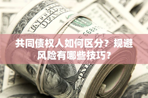 北京共同债权人如何区分？规避风险有哪些技巧？