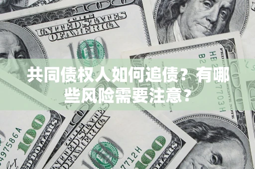 北京共同债权人如何追债？有哪些风险需要注意？