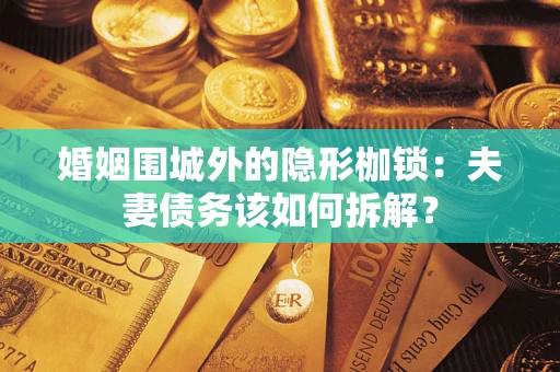 北京婚姻围城外的隐形枷锁：夫妻债务该如何拆解？