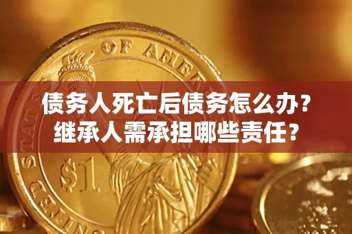 北京债务人死亡后债务怎么办？继承人需承担哪些责任？