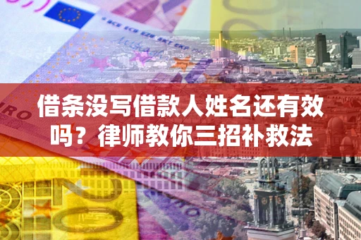 北京借条没写借款人姓名还有效吗？律师教你三招补救法