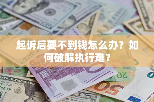 北京起诉后要不到钱怎么办？如何破解执行难？