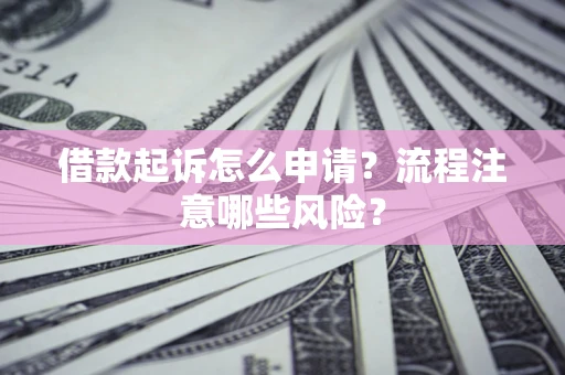 北京借款起诉怎么申请？流程注意哪些风险？