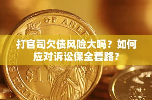 北京打官司欠债风险大吗？如何应对诉讼保全套路？