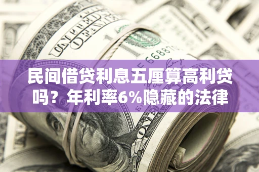 北京民间借贷利息五厘算高利贷吗？年利率6%隐藏的法律风险全解析