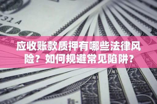 北京应收账款质押有哪些法律风险？如何规避常见陷阱？