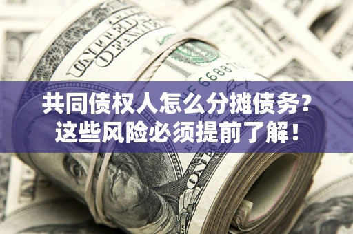 北京共同债权人怎么分摊债务？这些风险必须提前了解！