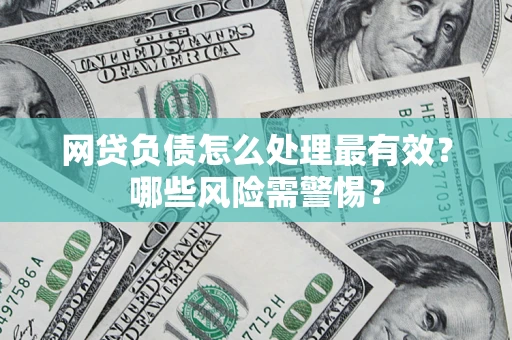 北京网贷负债怎么处理最有效？哪些风险需警惕？
