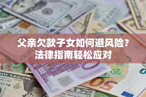 北京父亲欠款子女如何避风险？法律指南轻松应对
