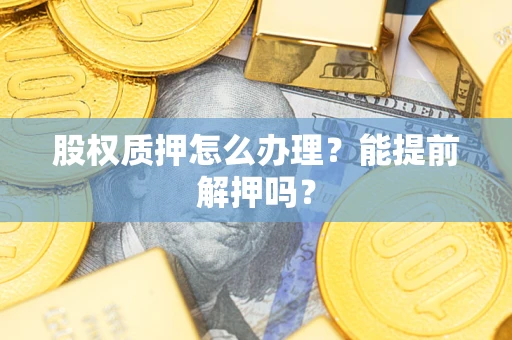 北京股权质押怎么办理？能提前解押吗？