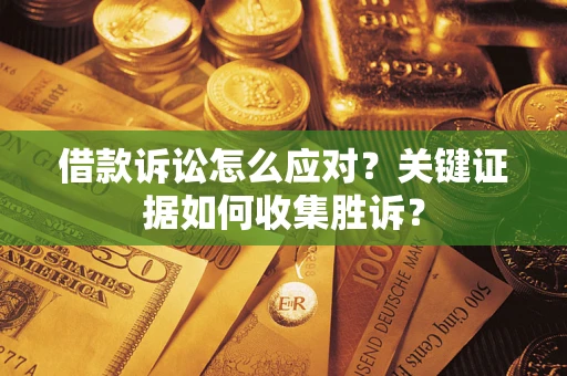 北京借款诉讼怎么应对？关键证据如何收集胜诉？