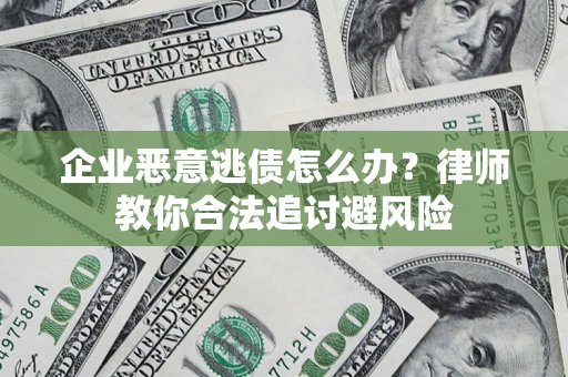 北京企业恶意逃债怎么办？律师教你合法追讨避风险