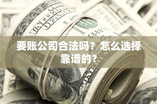北京要账公司合法吗？怎么选择靠谱的？