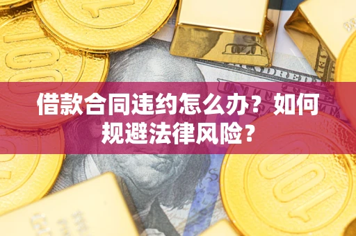 北京借款合同违约怎么办？如何规避法律风险？