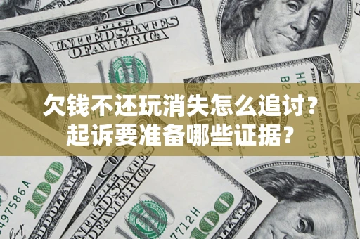 北京欠钱不还玩消失怎么追讨？起诉要准备哪些证据？