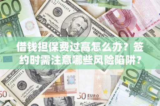 北京借钱担保费过高怎么办？签约时需注意哪些风险陷阱？