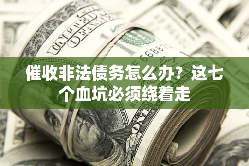 北京催收非法债务怎么办？这七个血坑必须绕着走