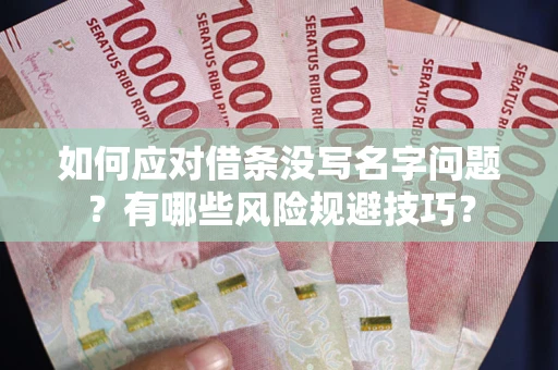北京如何应对借条没写名字问题？有哪些风险规避技巧？