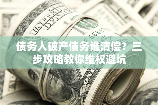北京债务人破产债务谁清偿?三步攻略教你维权避坑 北京债务人破产债务谁清偿?三步攻略教你维权避坑