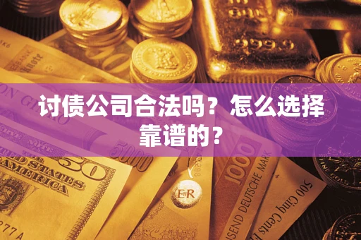 北京讨债公司合法吗？怎么选择靠谱的？