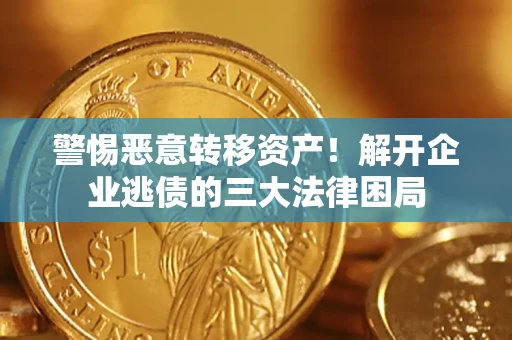 北京警惕恶意转移资产！解开企业逃债的三大法律困局