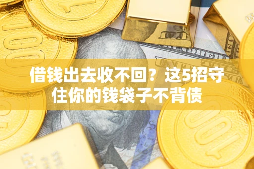 北京借钱出去收不回？这5招守住你的钱袋子不背债