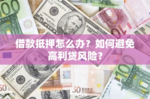 北京借款抵押怎么办？如何避免高利贷风险？