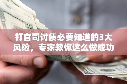 北京打官司讨债必要知道的3大风险，专家教你这么做成功率飙升