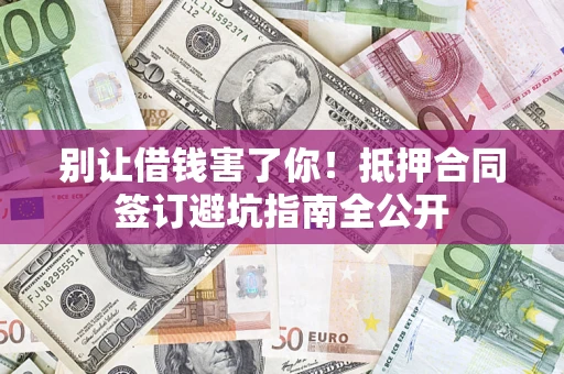 北京别让借钱害了你！抵押合同签订避坑指南全公开