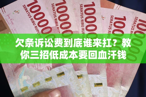 北京欠条诉讼费到底谁来扛？教你三招低成本要回血汗钱