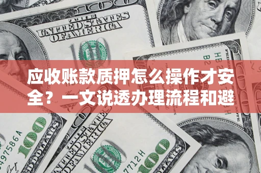 北京应收账款质押怎么操作才安全？一文说透办理流程和避险绝招